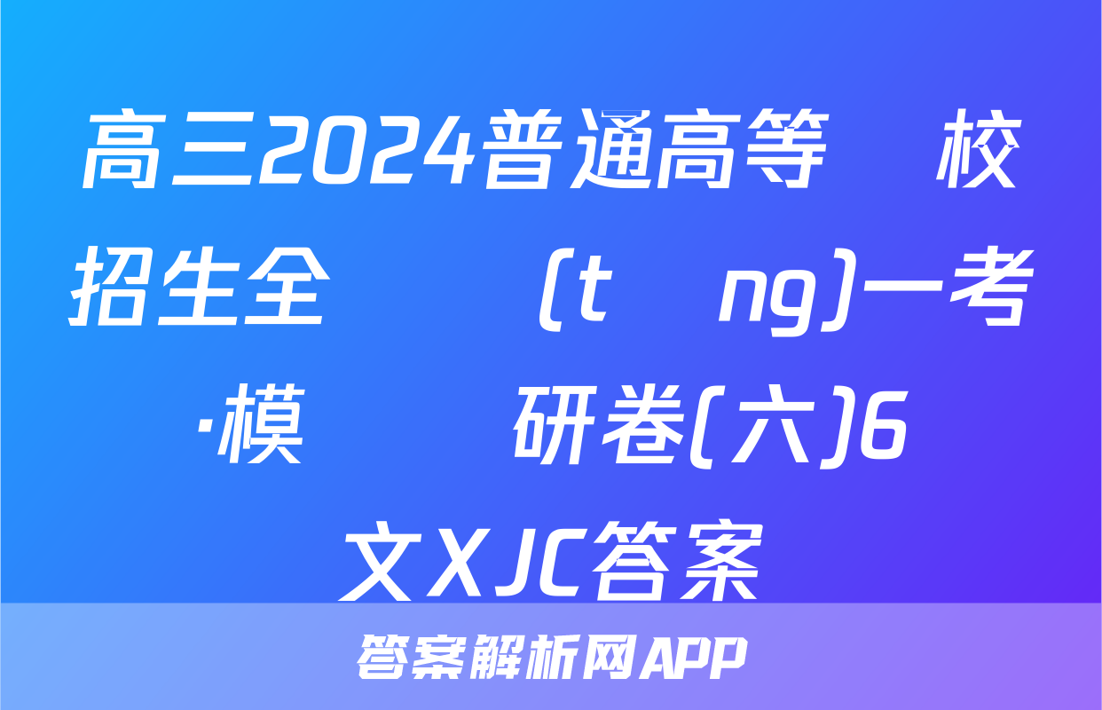 高三2024普通高等學校招生全國統(tǒng)一考試·模擬調研卷(六)6語文XJC答案