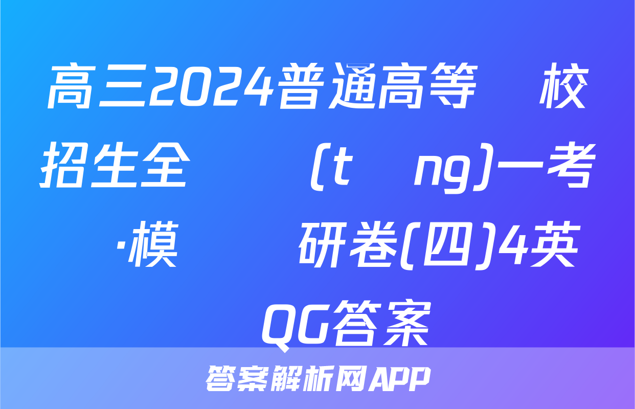 高三2024普通高等學校招生全國統(tǒng)一考試·模擬調研卷(四)4英語QG答案