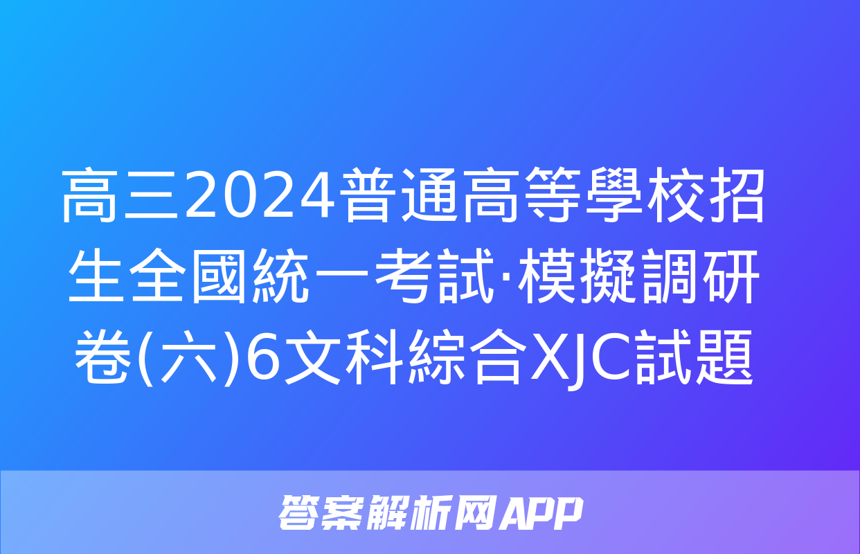 高三2024普通高等學校招生全國統一考試·模擬調研卷(六)6文科綜合XJC試題