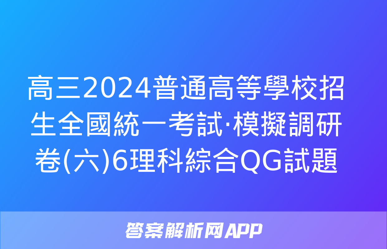 高三2024普通高等學校招生全國統一考試·模擬調研卷(六)6理科綜合QG試題