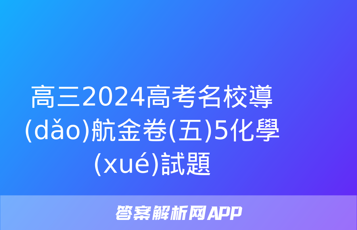 高三2024高考名校導(dǎo)航金卷(五)5化學(xué)試題