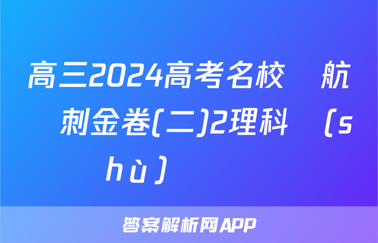 高三2024高考名校導航沖刺金卷(二)2理科數(shù)學試題