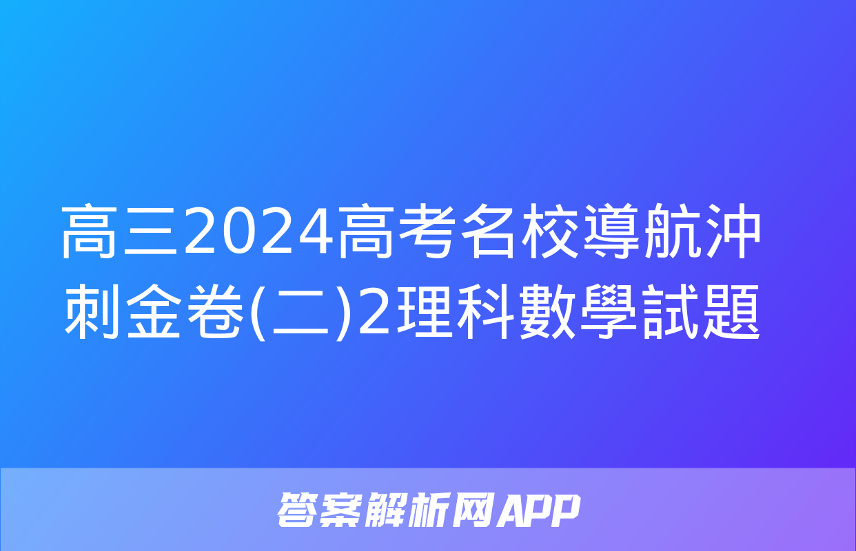 高三2024高考名校導航沖刺金卷(二)2理科數學試題