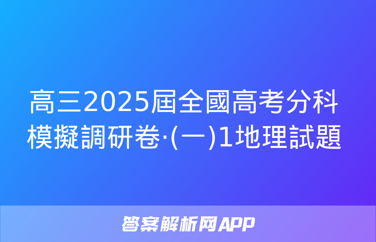 高三2025屆全國高考分科模擬調研卷·(一)1地理試題