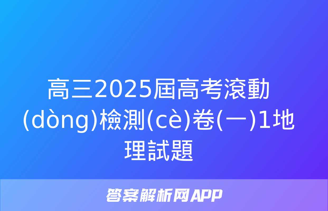 高三2025屆高考滾動(dòng)檢測(cè)卷(一)1地理試題