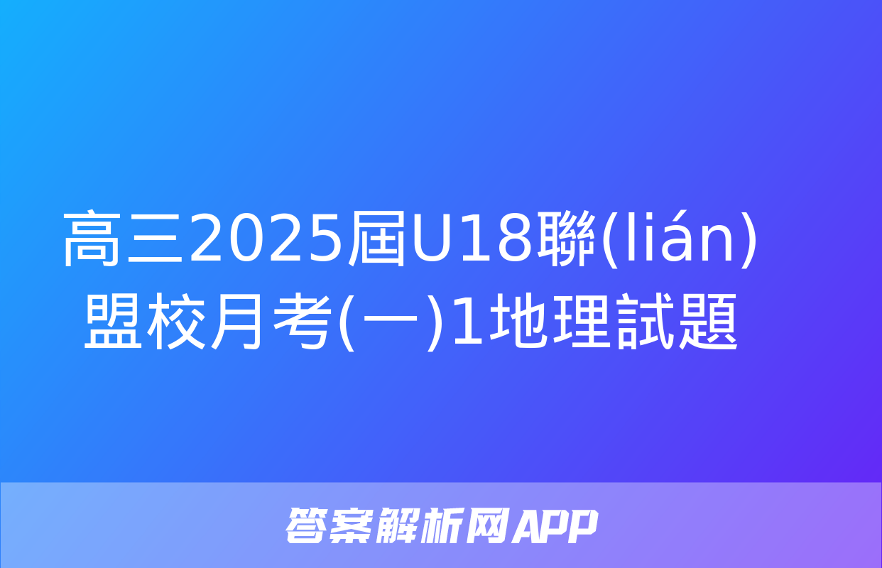 高三2025屆U18聯(lián)盟校月考(一)1地理試題