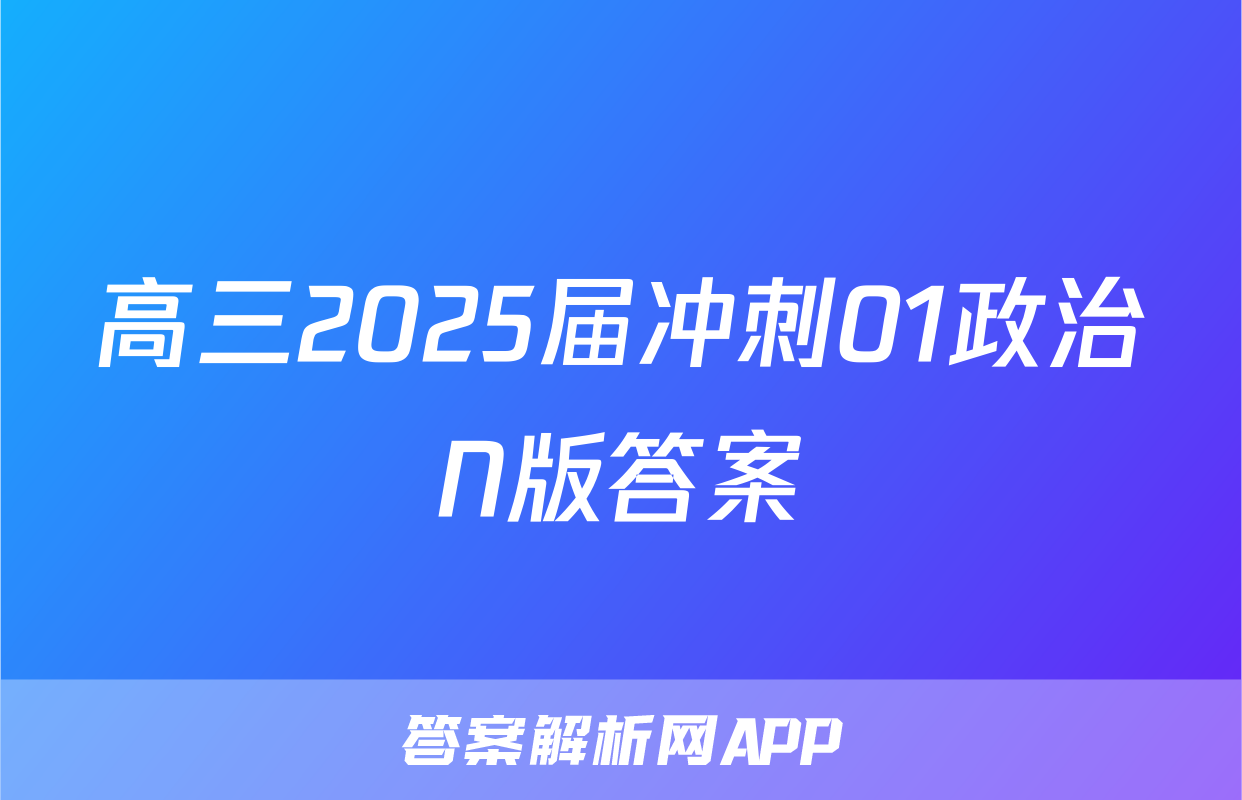 高三2025届冲刺01政治N版答案