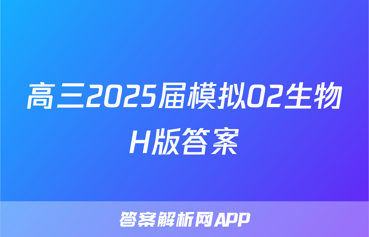 高三2025届模拟02生物H版答案