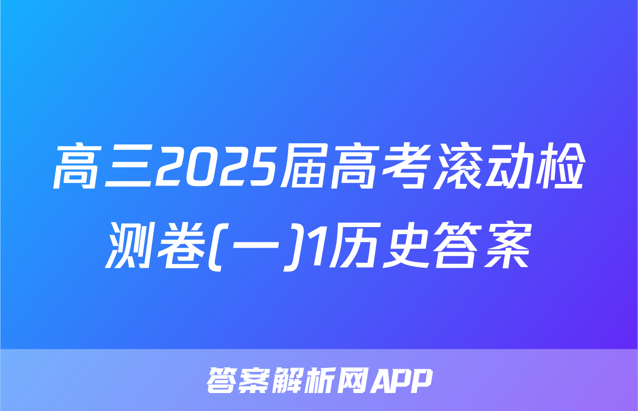 高三2025届高考滚动检测卷(一)1历史答案