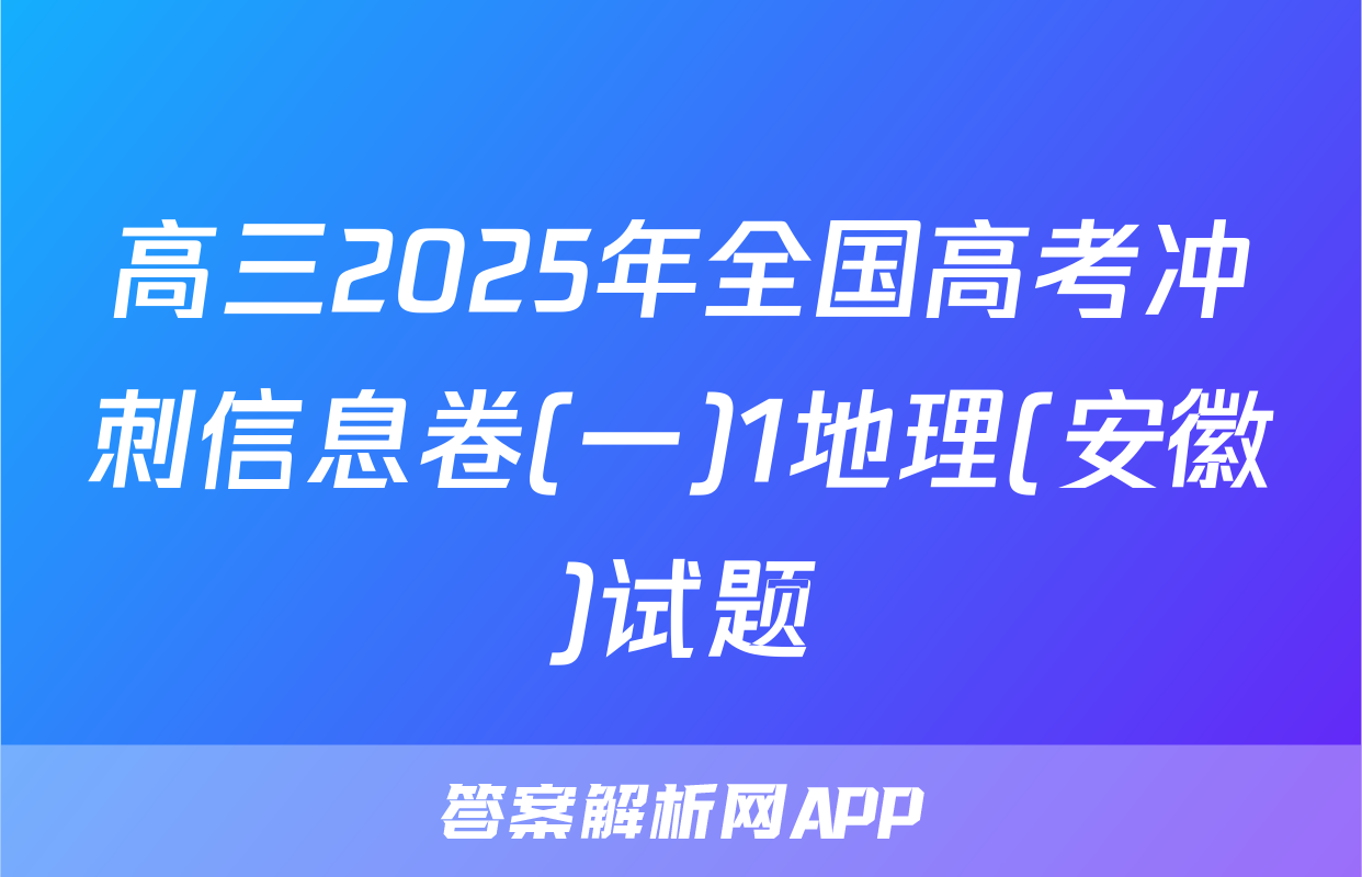 高三2025年全国高考冲刺信息卷(一)1地理(安徽)试题