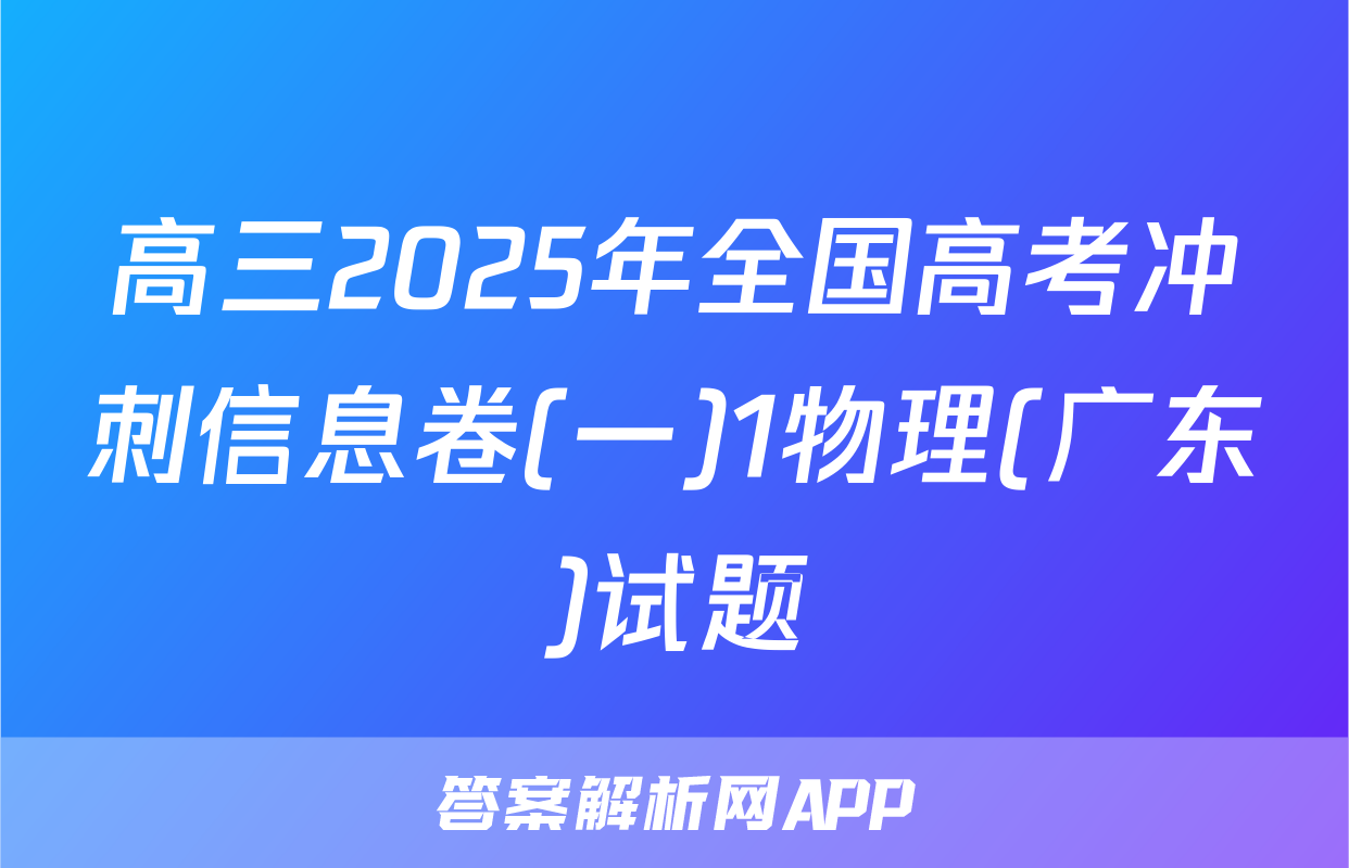 高三2025年全国高考冲刺信息卷(一)1物理(广东)试题