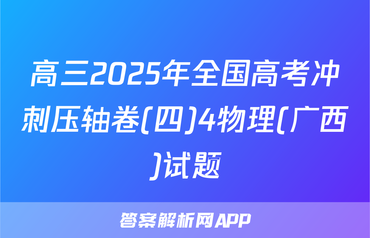 高三2025年全国高考冲刺压轴卷(四)4物理(广西)试题