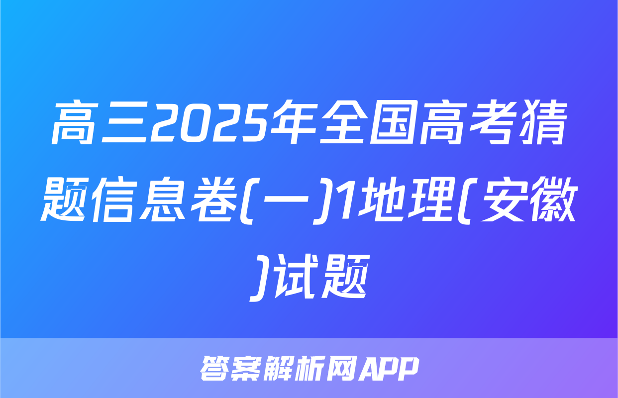 高三2025年全国高考猜题信息卷(一)1地理(安徽)试题