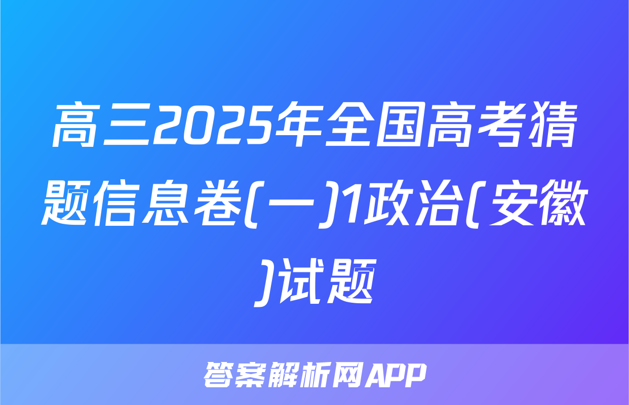 高三2025年全国高考猜题信息卷(一)1政治(安徽)试题
