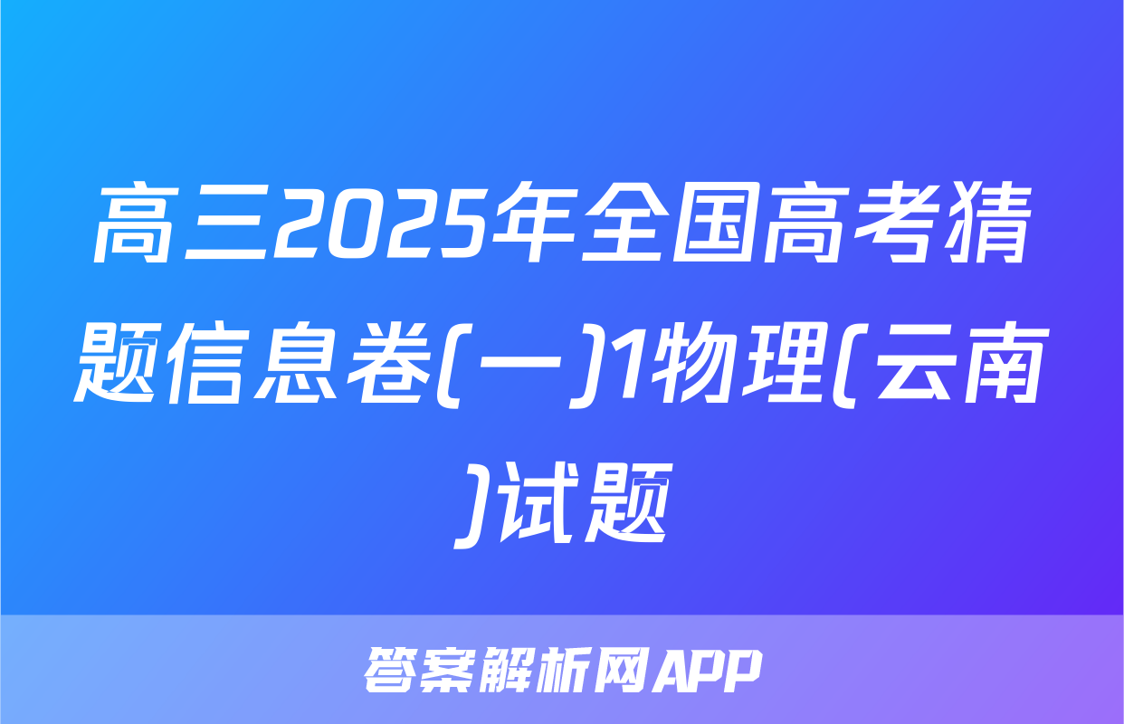 高三2025年全国高考猜题信息卷(一)1物理(云南)试题