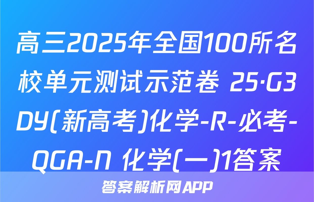 高三2025年全国100所名校单元测试示范卷 25·G3DY(新高考)化学-R-必考-QGA-N 化学(一)1答案