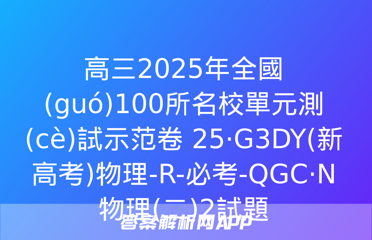 高三2025年全國(guó)100所名校單元測(cè)試示范卷 25·G3DY(新高考)物理-R-必考-QGC·N 物理(二)2試題