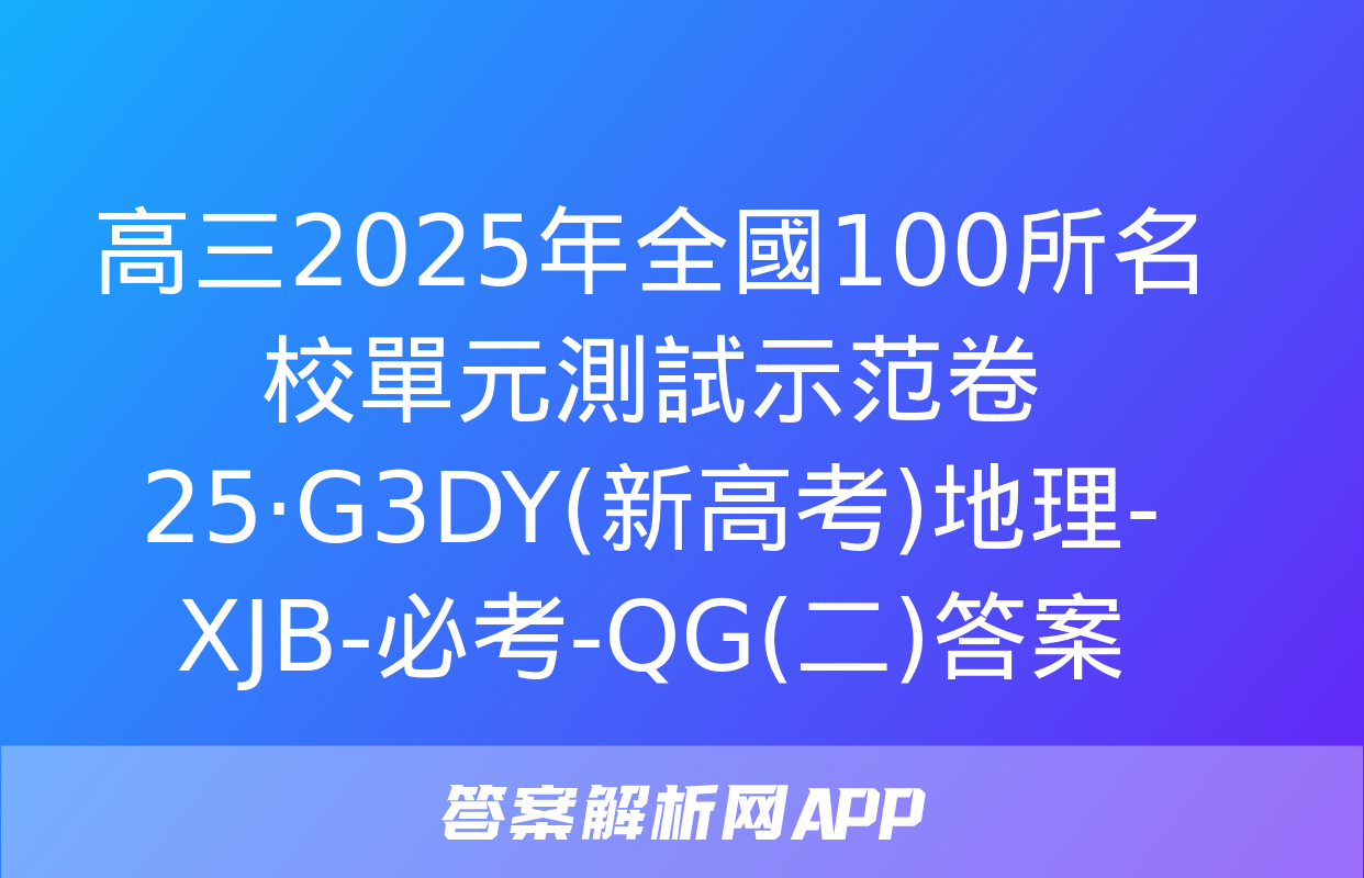 高三2025年全國100所名校單元測試示范卷 25·G3DY(新高考)地理-XJB-必考-QG(二)答案