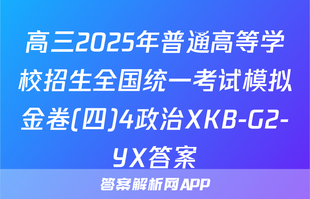高三2025年普通高等学校招生全国统一考试模拟金卷(四)4政治XKB-G2-YX答案