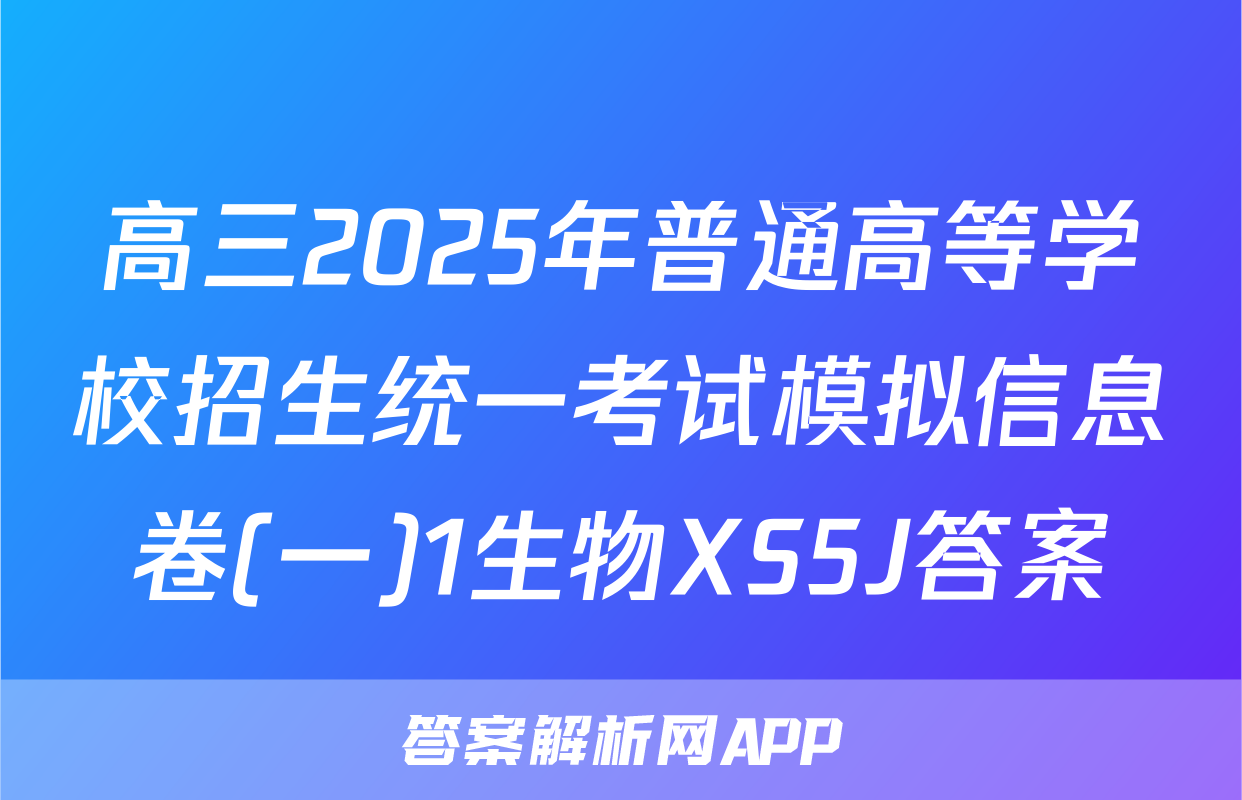 高三2025年普通高等学校招生统一考试模拟信息卷(一)1生物XS5J答案