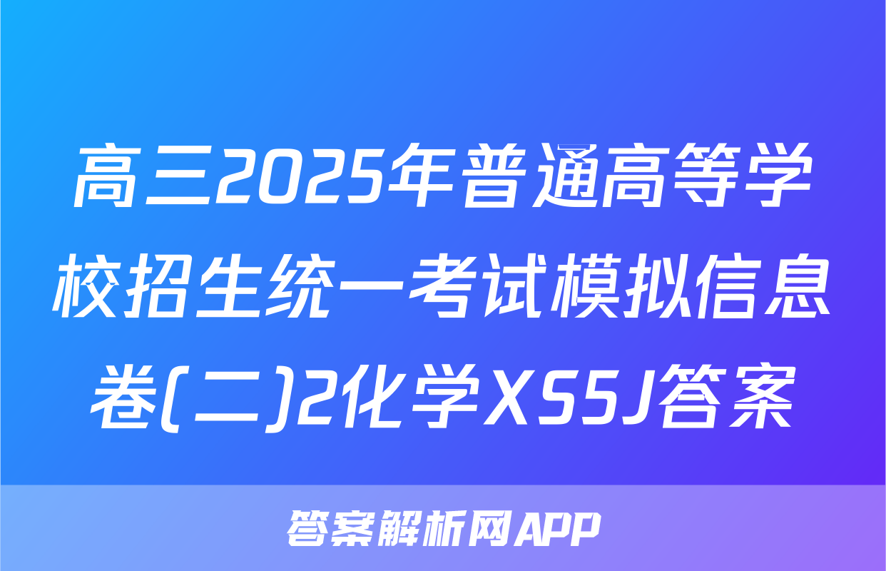 高三2025年普通高等学校招生统一考试模拟信息卷(二)2化学XS5J答案