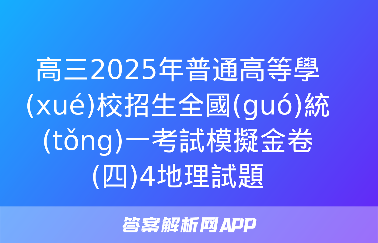 高三2025年普通高等學(xué)校招生全國(guó)統(tǒng)一考試模擬金卷(四)4地理試題