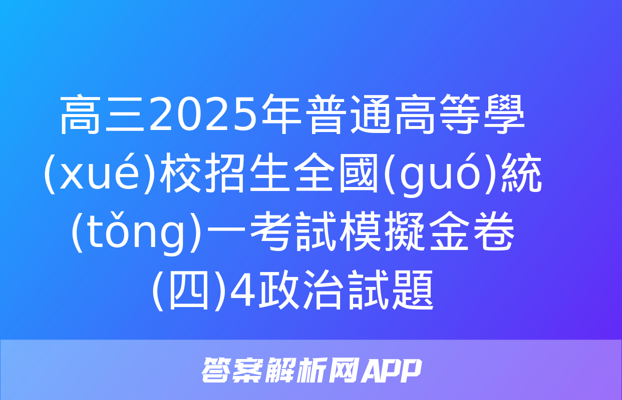 高三2025年普通高等學(xué)校招生全國(guó)統(tǒng)一考試模擬金卷(四)4政治試題