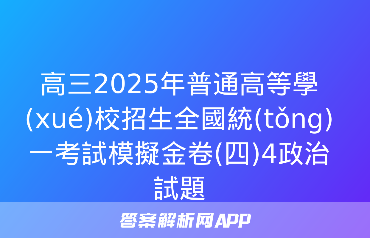 高三2025年普通高等學(xué)校招生全國統(tǒng)一考試模擬金卷(四)4政治試題