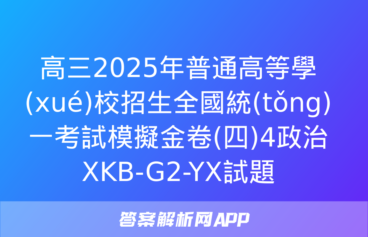 高三2025年普通高等學(xué)校招生全國統(tǒng)一考試模擬金卷(四)4政治XKB-G2-YX試題