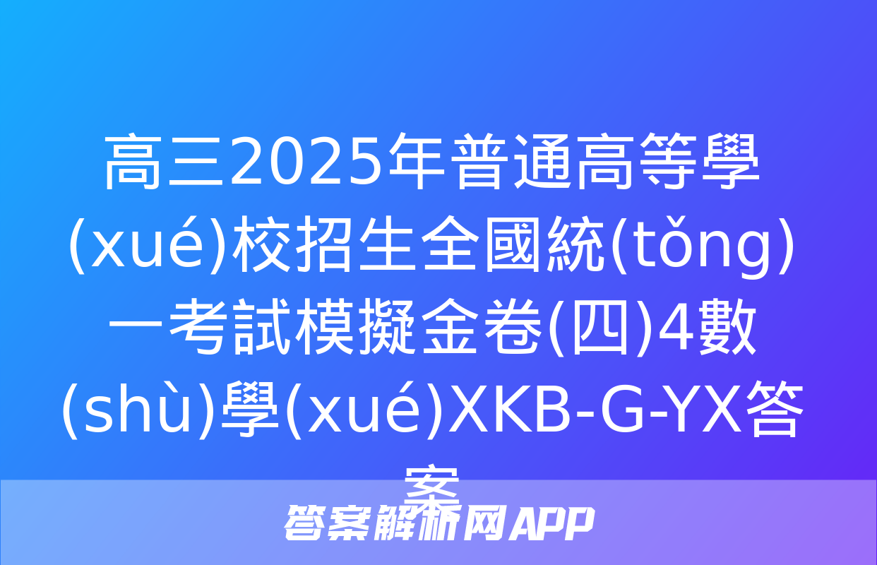 高三2025年普通高等學(xué)校招生全國統(tǒng)一考試模擬金卷(四)4數(shù)學(xué)XKB-G-YX答案