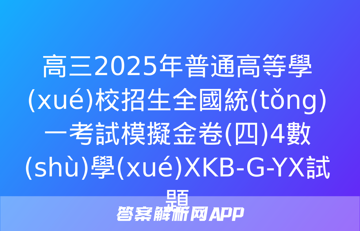 高三2025年普通高等學(xué)校招生全國統(tǒng)一考試模擬金卷(四)4數(shù)學(xué)XKB-G-YX試題