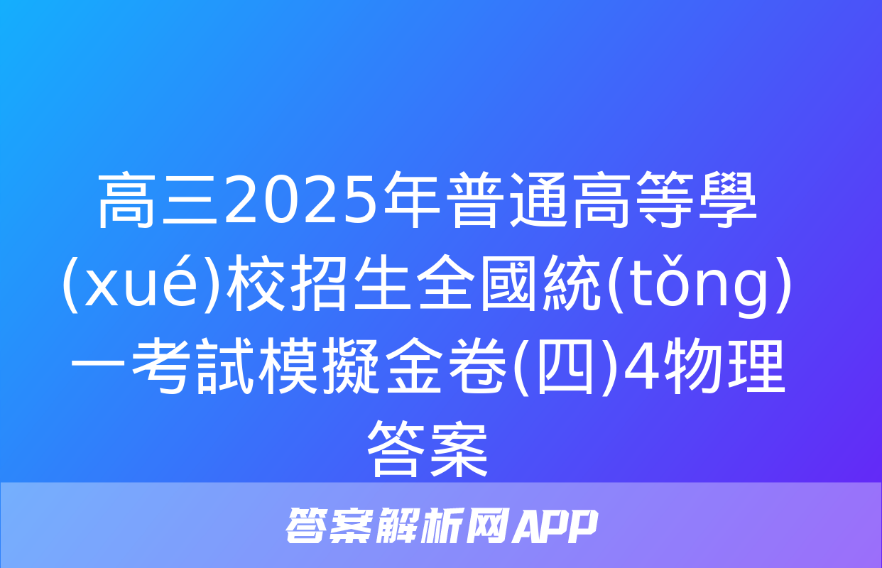 高三2025年普通高等學(xué)校招生全國統(tǒng)一考試模擬金卷(四)4物理答案