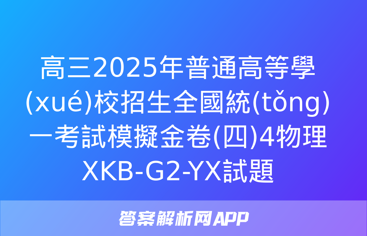 高三2025年普通高等學(xué)校招生全國統(tǒng)一考試模擬金卷(四)4物理XKB-G2-YX試題