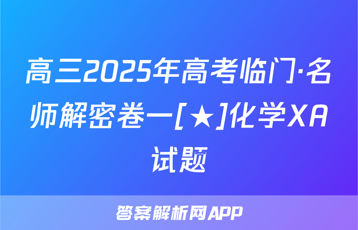 高三2025年高考临门·名师解密卷一[★]化学XA试题