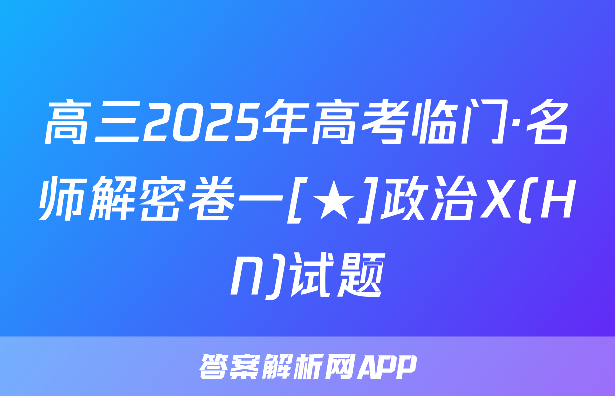 高三2025年高考临门·名师解密卷一[★]政治X(HN)试题