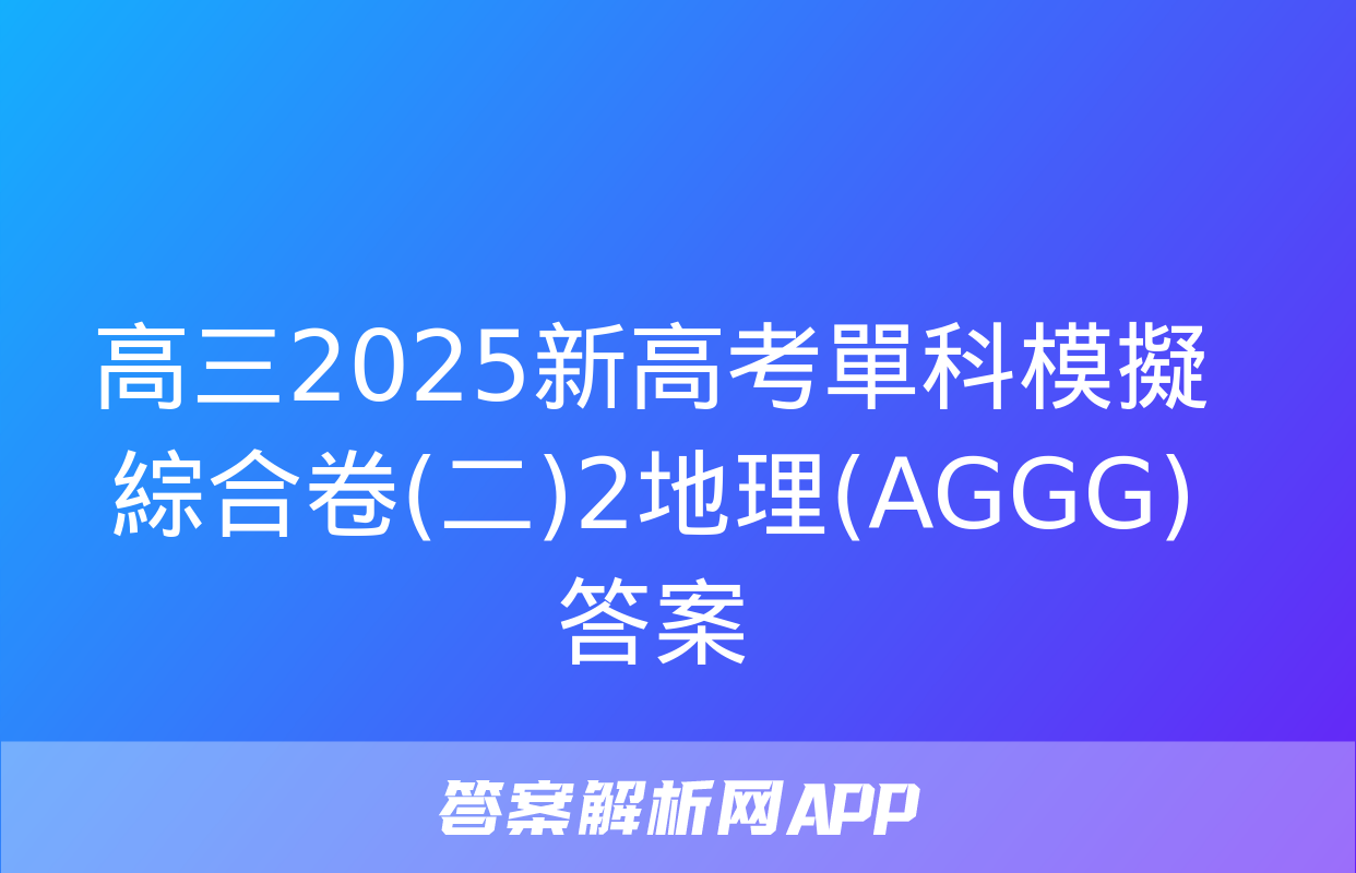 高三2025新高考單科模擬綜合卷(二)2地理(AGGG)答案