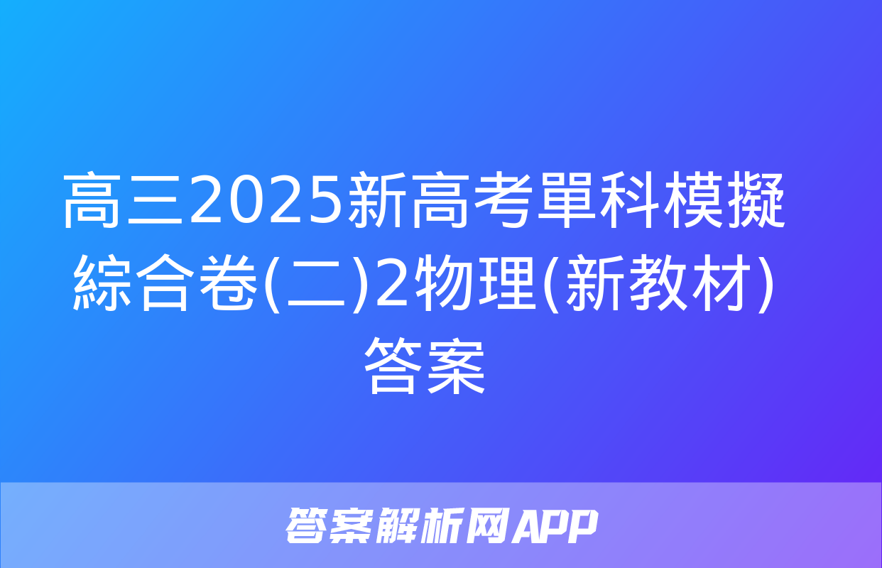 高三2025新高考單科模擬綜合卷(二)2物理(新教材)答案