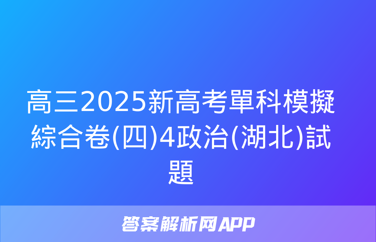 高三2025新高考單科模擬綜合卷(四)4政治(湖北)試題