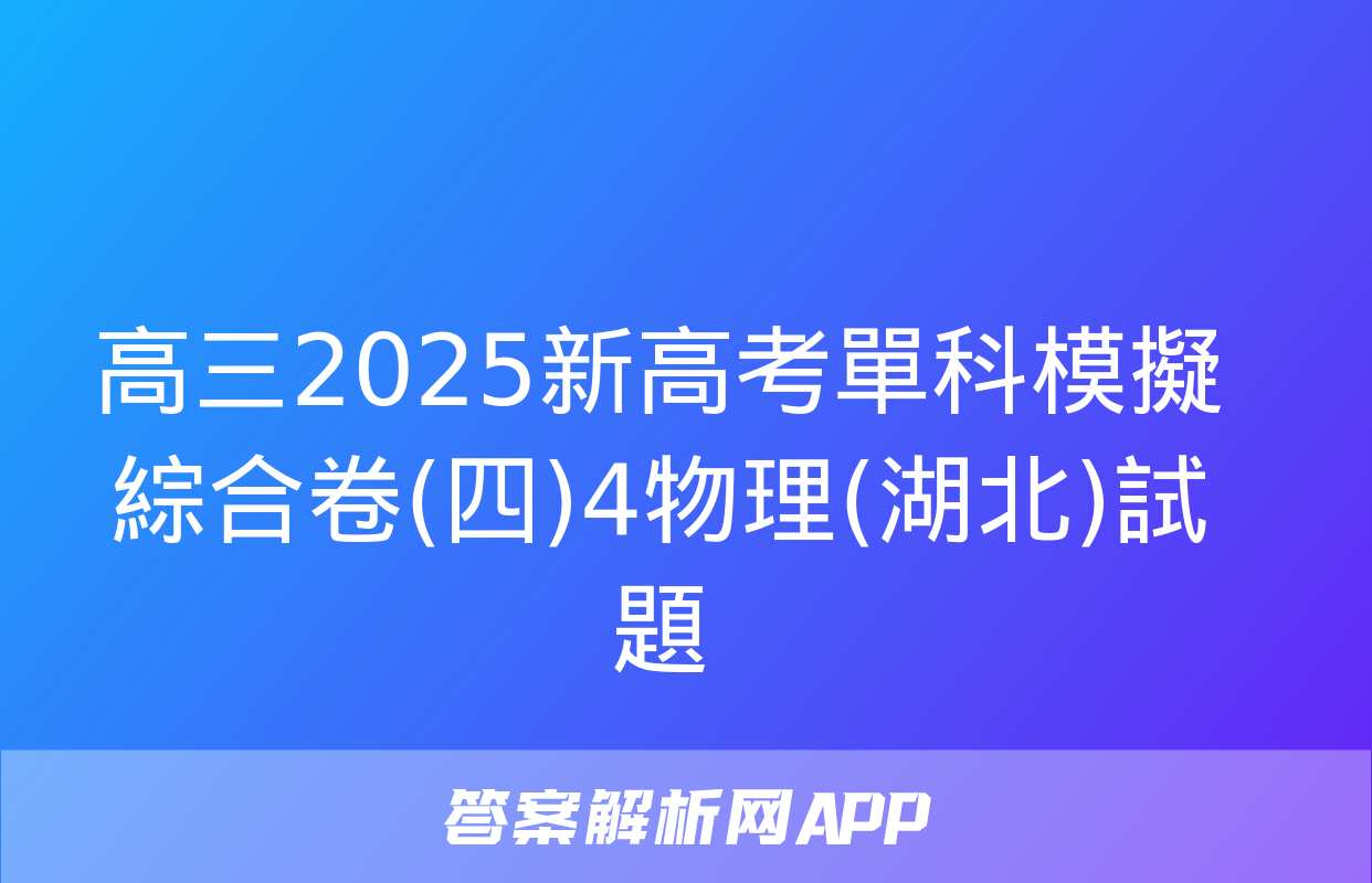 高三2025新高考單科模擬綜合卷(四)4物理(湖北)試題