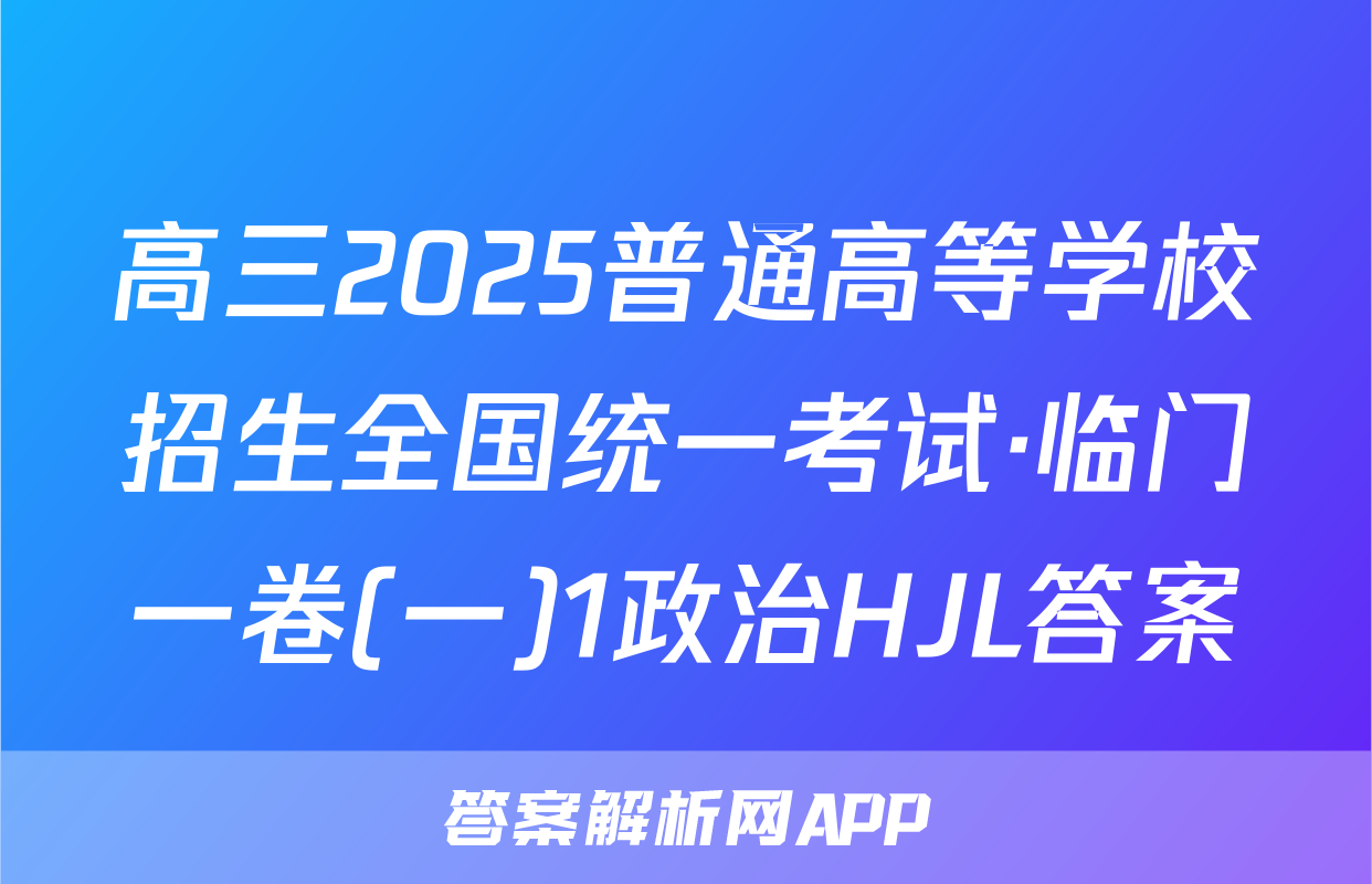 高三2025普通高等学校招生全国统一考试·临门一卷(一)1政治HJL答案
