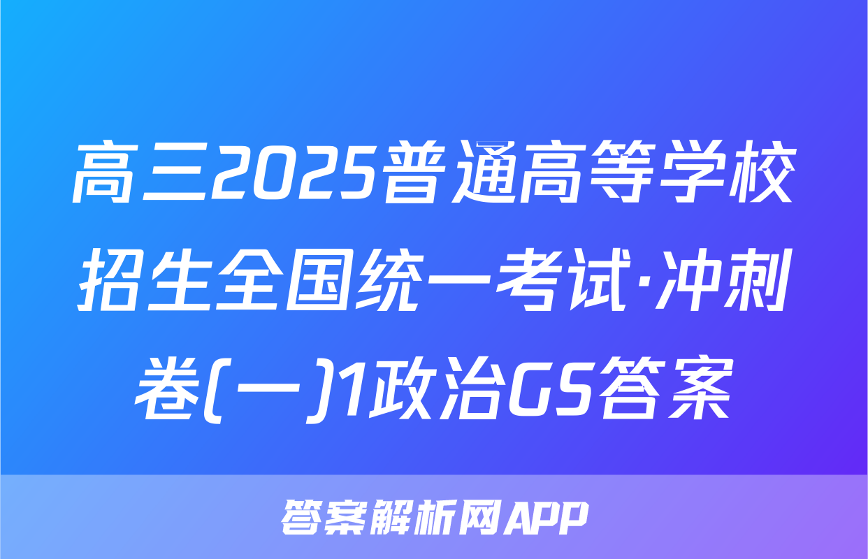 高三2025普通高等学校招生全国统一考试·冲刺卷(一)1政治GS答案