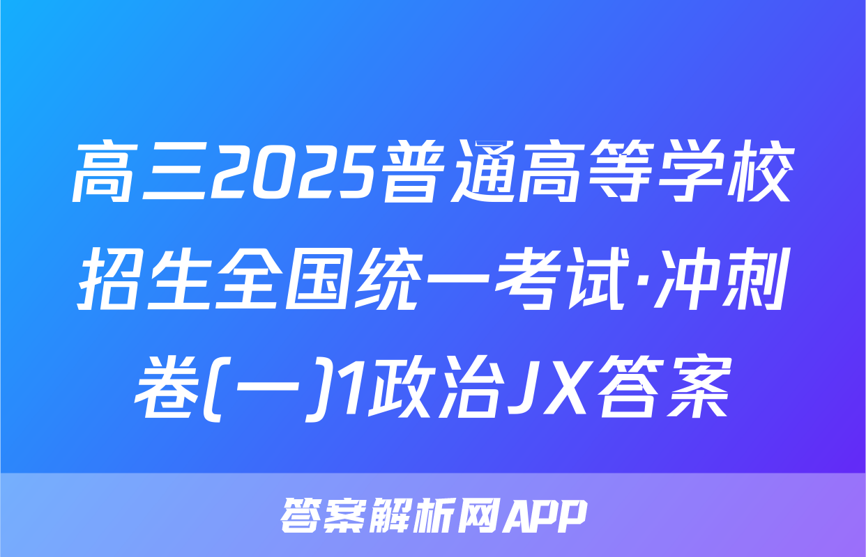 高三2025普通高等学校招生全国统一考试·冲刺卷(一)1政治JX答案