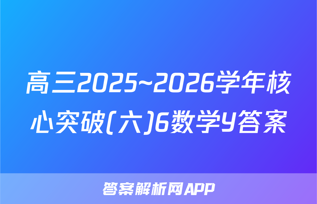 高三2025~2026学年核心突破(六)6数学Y答案