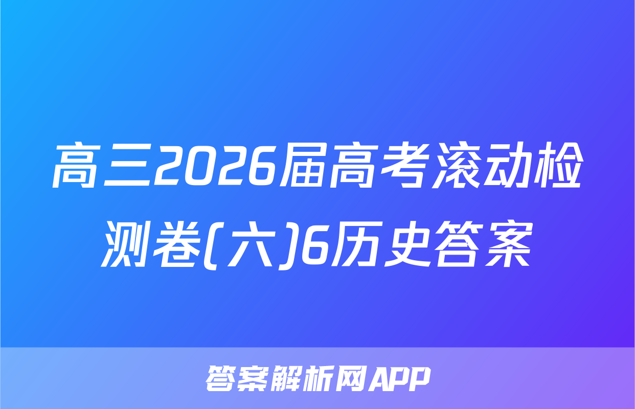 高三2026届高考滚动检测卷(六)6历史答案