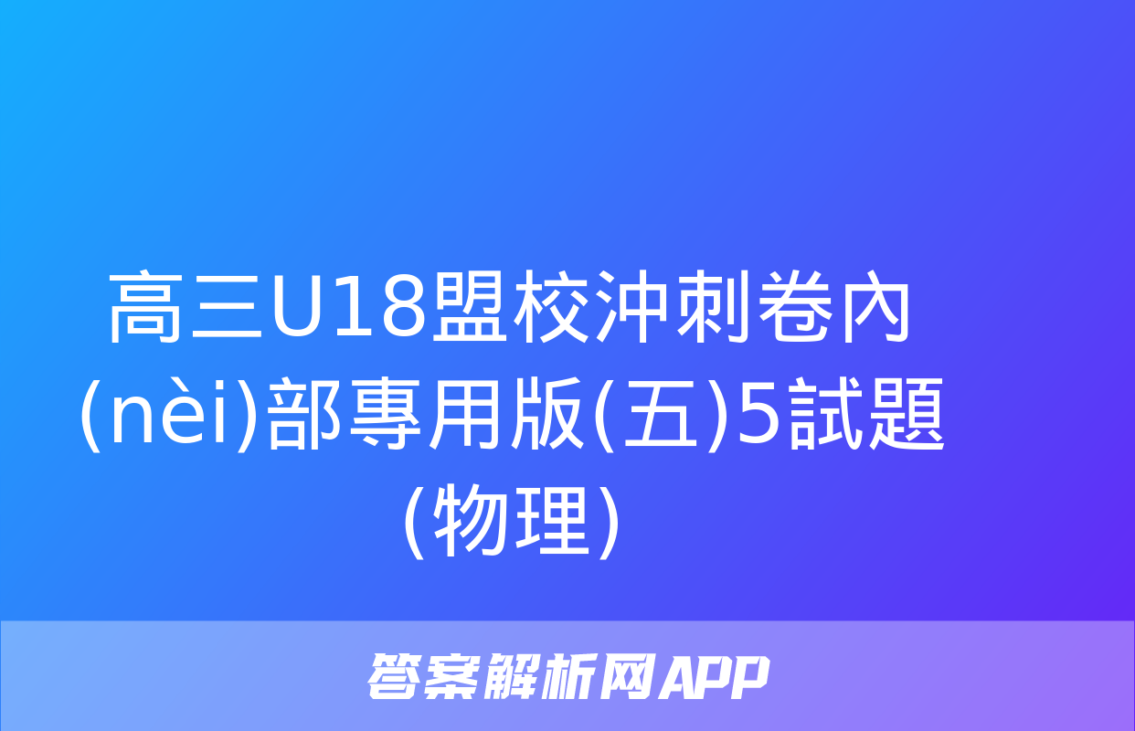 高三U18盟校沖刺卷內(nèi)部專用版(五)5試題(物理)