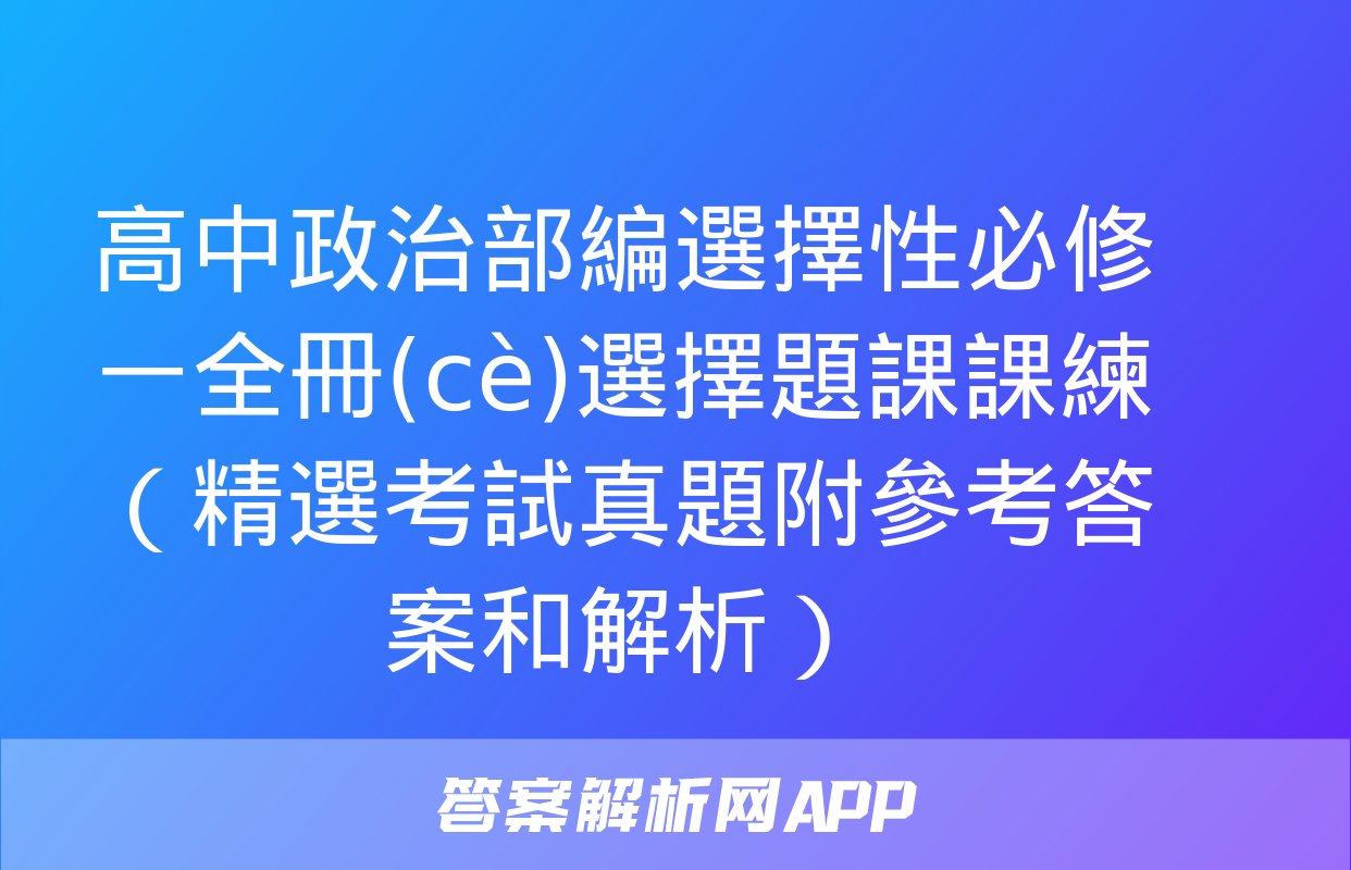 高中政治部編選擇性必修一全冊(cè)選擇題課課練（精選考試真題附參考答案和解析）