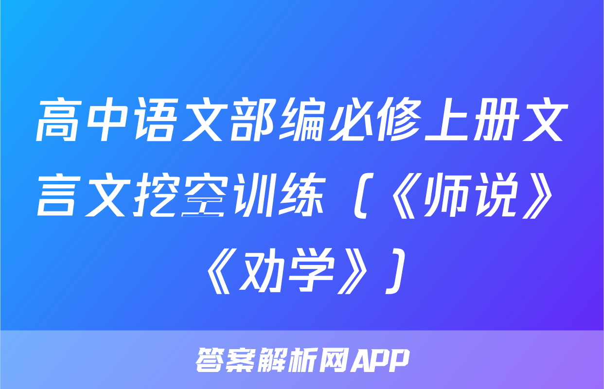 高中语文部编必修上册文言文挖空训练（《师说》+《劝学》）