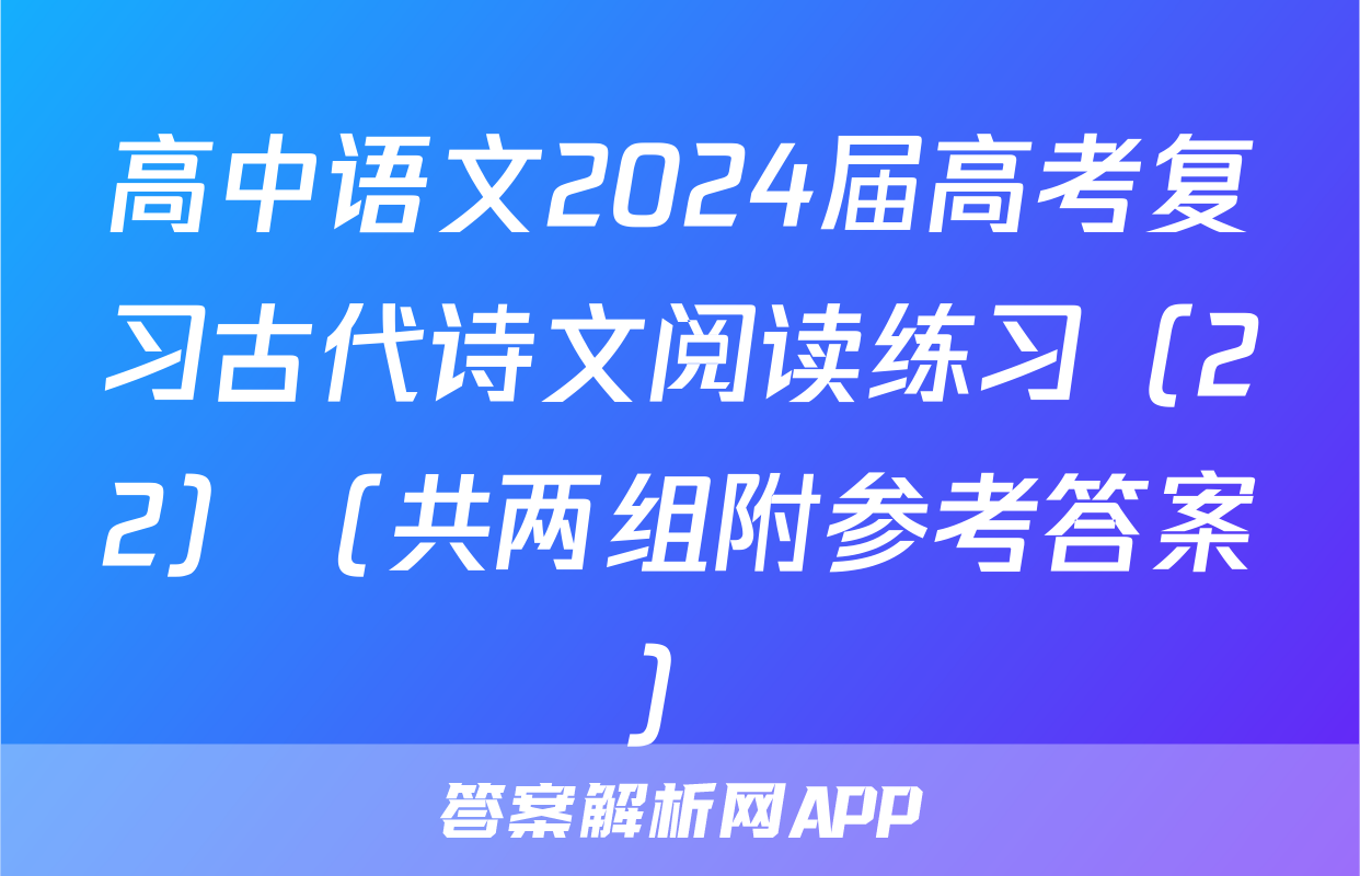 高中语文2024届高考复习古代诗文阅读练习（22）（共两组附参考答案）