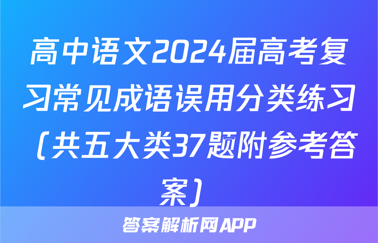 高中语文2024届高考复习常见成语误用分类练习（共五大类37题附参考答案）
