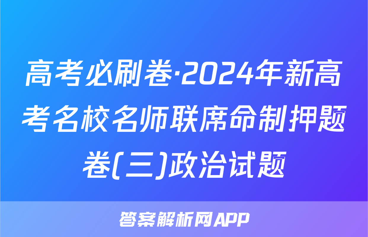 高考必刷卷·2024年新高考名校名师联席命制押题卷(三)政治试题